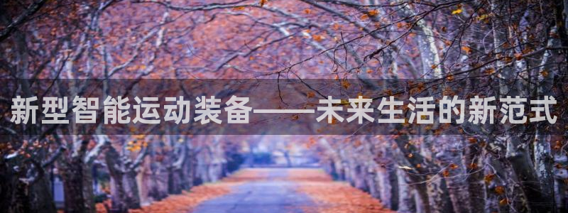 意昂4娱乐下载:新型智能运动装备——未来生活的新范式