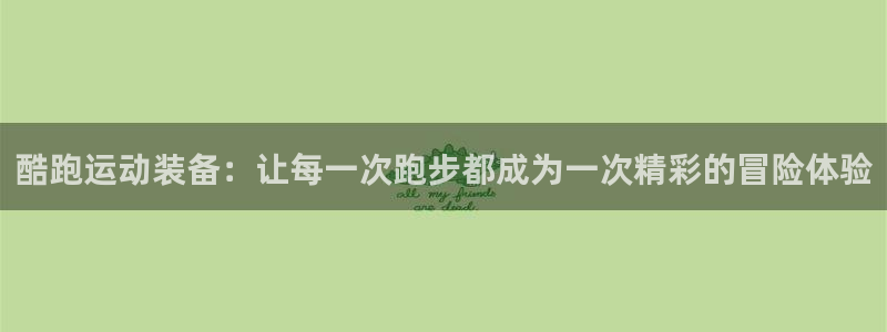 意昂体育4平台是正规平台吗安全吗:酷跑运动装备:让每一次跑步