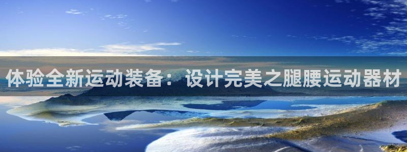 意昂体育4招商电话:体验全新运动装备:设计完美之腿腰运动器材